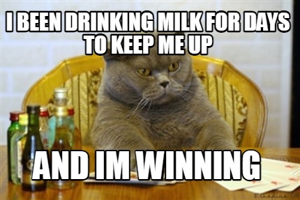 i-been-drinking-milk-for-days-to-keep-me-up-and-im-winning
