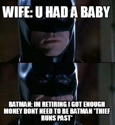 wife-u-had-a-baby-batman-im-retiring-i-got-enough-money-dont-need-to-be-batman-t