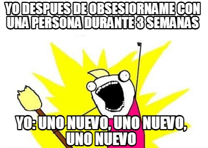 yo-despues-de-obsesiorname-con-una-persona-durante-3-semanas-yo-uno-nuevo-uno-nu