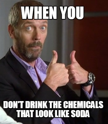 when-you-dont-drink-the-chemicals-that-look-like-soda
