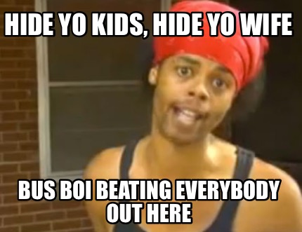 hide-yo-kids-hide-yo-wife-bus-boi-beating-everybody-out-here