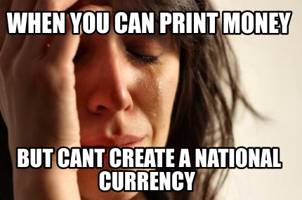 when-you-can-print-money-but-cant-create-a-national-currency