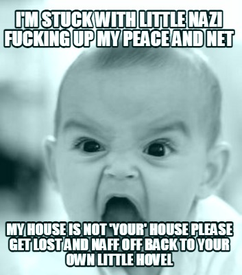 im-stuck-with-little-nazi-fucking-up-my-peace-and-net-my-house-is-not-your-house