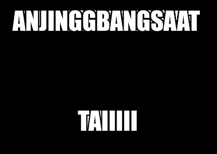 anjinggbangsaat-taiiiiii