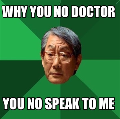 why-you-no-doctor-you-no-speak-to-me