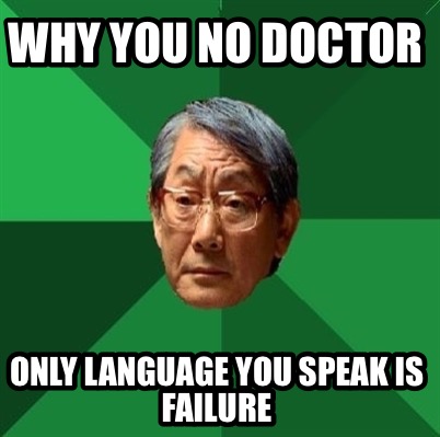 why-you-no-doctor-only-language-you-speak-is-failure