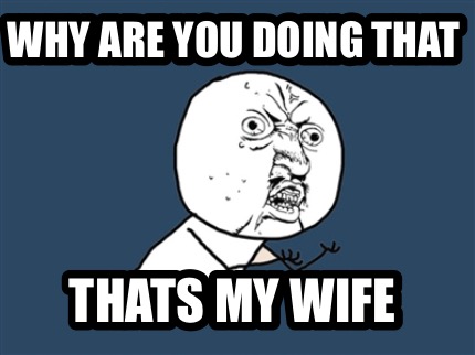 why-are-you-doing-that-thats-my-wife
