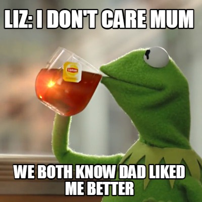liz-i-dont-care-mum-we-both-know-dad-liked-me-better
