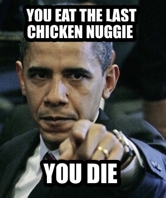 you-eat-the-last-chicken-nuggie-you-die