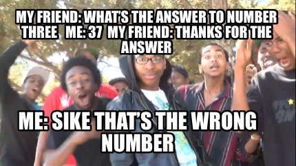 my-friend-whats-the-answer-to-number-three-me-37-my-friend-thanks-for-the-answer