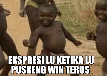 ekspresi-lu-ketika-lu-pusreng-win-terus