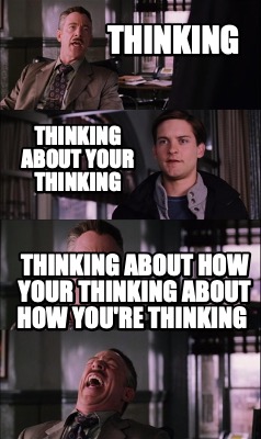 thinking-thinking-about-your-thinking-thinking-about-how-your-thinking-about-how