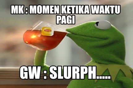 mk-momen-ketika-waktu-pagi-gw-slurph