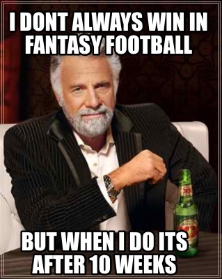 i-dont-always-win-in-fantasy-football-but-when-i-do-its-after-10-weeks