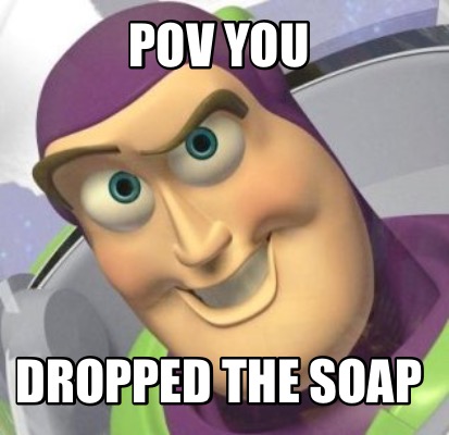 pov-you-dropped-the-soap