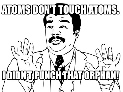 atoms-dont-touch-atoms.-i-didnt-punch-that-orphan