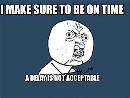 i-make-sure-to-be-on-time-a-delay-is-not-acceptable