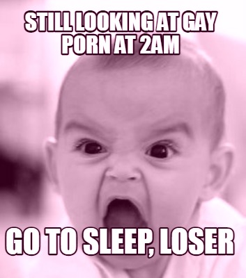 still-looking-at-gay-porn-at-2am-go-to-sleep-loser