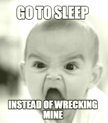 go-to-sleep-instead-of-wrecking-mine