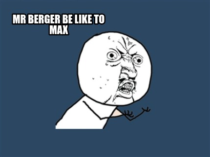 mr-berger-be-like-to-max