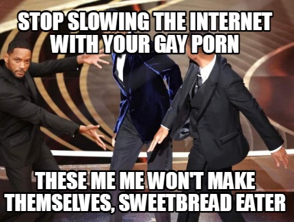 stop-slowing-the-internet-with-your-gay-porn-these-me-me-wont-make-themselves-sw