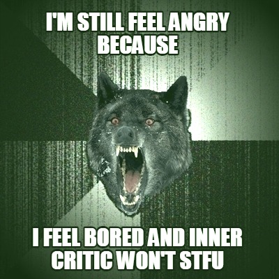 im-still-feel-angry-because-i-feel-bored-and-inner-critic-wont-stfu