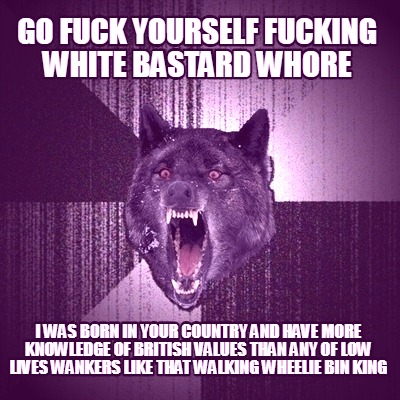 go-fuck-yourself-fucking-white-bastard-whore-i-was-born-in-your-country-and-have
