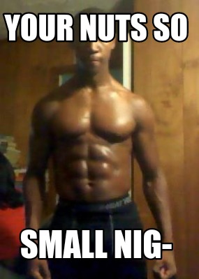 your-nuts-so-small-nig-