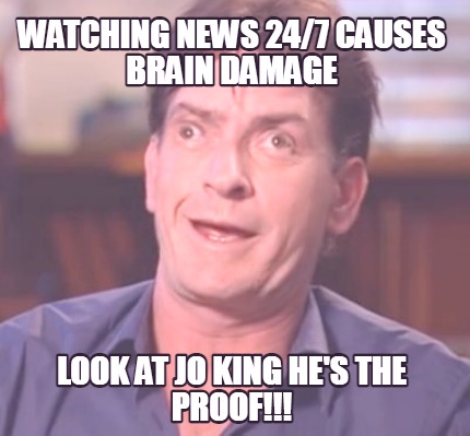 watching-news-247-causes-brain-damage-look-at-jo-king-hes-the-proof