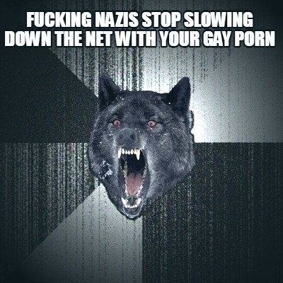 fucking-nazis-stop-slowing-down-the-net-with-your-gay-porn