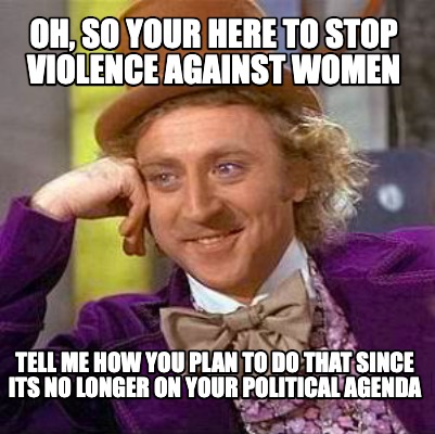 oh-so-your-here-to-stop-violence-against-women-tell-me-how-you-plan-to-do-that-s