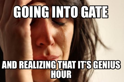 going-into-gate-and-realizing-that-its-genius-hour