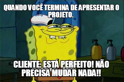 quando-voc-termina-de-apresentar-o-projeto.-cliente-est-perfeito-no-precisa-muda