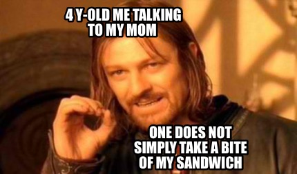 4-y-old-me-talking-to-my-mom-one-does-not-simply-take-a-bite-of-my-sandwich