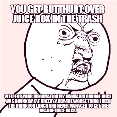 you-get-butthurt-over-juice-box-in-the-trash-well-for-your-information-my-mandar
