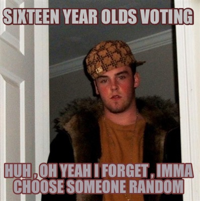 sixteen-year-olds-voting-huh-oh-yeah-i-forget-imma-choose-someone-random