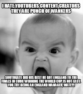i-hate-youtubers-content-creators-they-are-punch-of-wankers-southgate-did-his-be