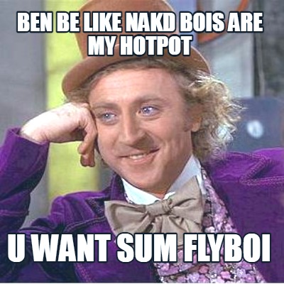 ben-be-like-nakd-bois-are-my-hotpot-u-want-sum-flyboi