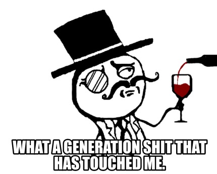 what-a-generation-shit-that-has-touched-me
