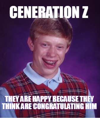 ceneration-z-they-are-happy-because-they-think-are-congratulating-him