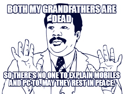 both-my-grandfathers-are-dead-so-theres-no-one-to-explain-mobiles-and-pc-to.-may