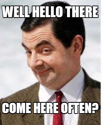well-hello-there-come-here-often