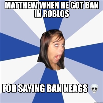 matthew-when-he-got-ban-in-roblos-for-saying-ban-neags-