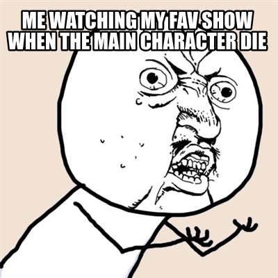 me-watching-my-fav-show-when-the-main-character-die