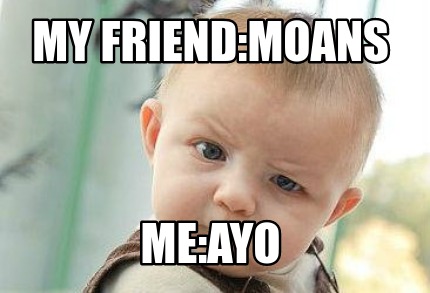 my-friendmoans-meayo