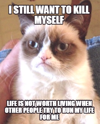 i-still-want-to-kill-myself-life-is-not-worth-living-when-other-people-try-to-ru