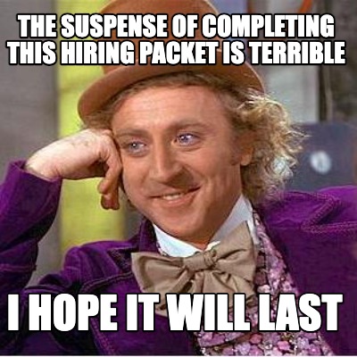 the-suspense-of-completing-this-hiring-packet-is-terrible-i-hope-it-will-last