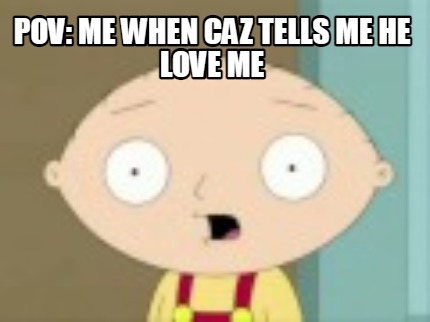 pov-me-when-caz-tells-me-he-love-me