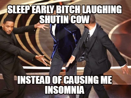 sleep-early-bitch-laughing-shutin-cow-instead-of-causing-me-insomnia