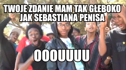 twoje-zdanie-mam-tak-geboko-jak-sebastiana-penisa-ooouuuu